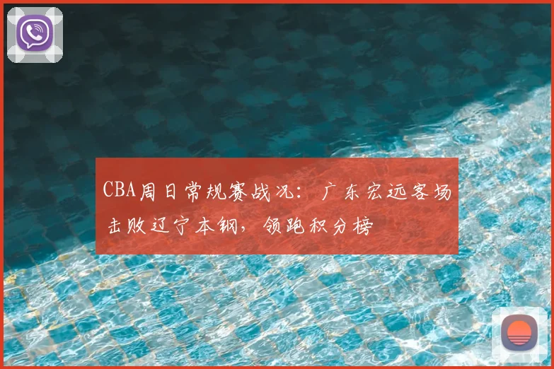 CBA周日常规赛战况:广东宏远客场击败辽宁本钢,领跑积分榜