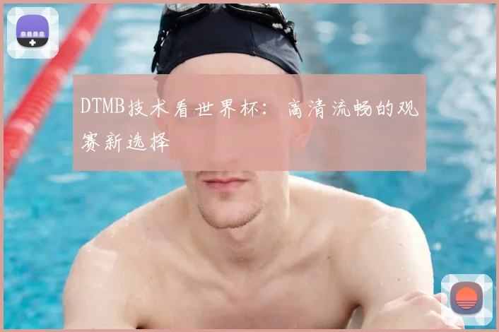 DTMB技术看世界杯:高清流畅的观赛新选择