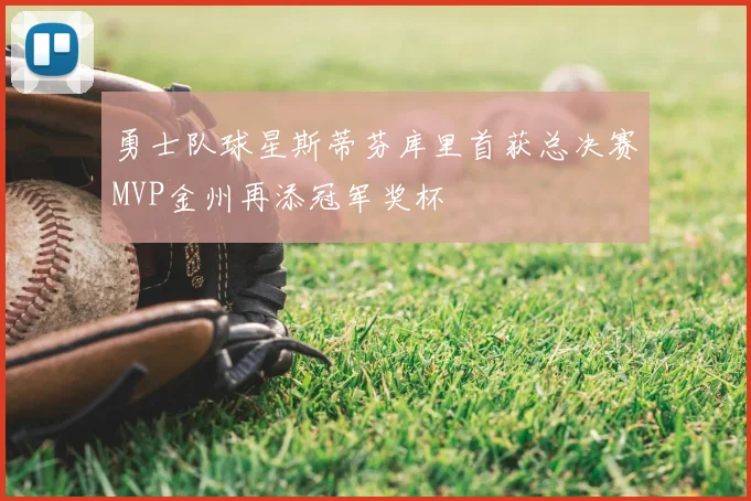 勇士队球星斯蒂芬库里首获总决赛MVP金州再添冠军奖杯