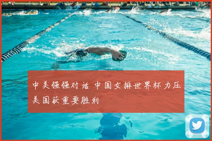 中美强强对话 中国女排世界杯力压美国获重要胜利