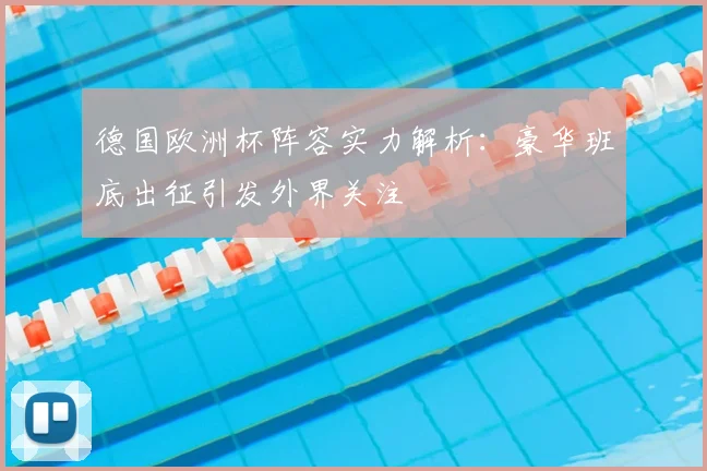 德国欧洲杯阵容实力解析：豪华班底出征引发外界关注