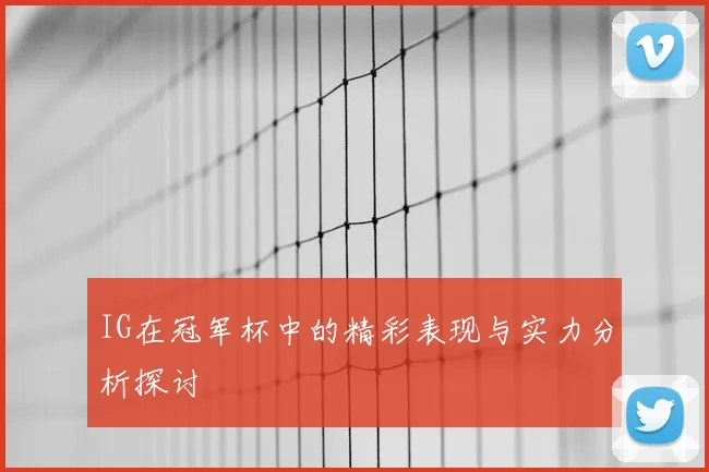 IG在冠军杯中的精彩表现与实力分析探讨