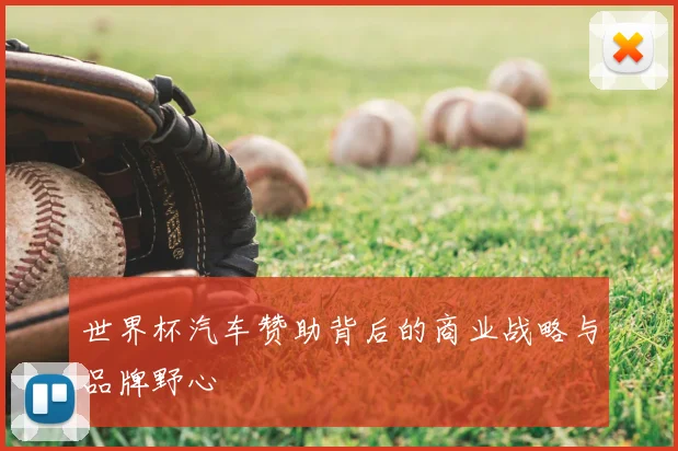 世界杯汽车赞助背后的商业战略与品牌野心