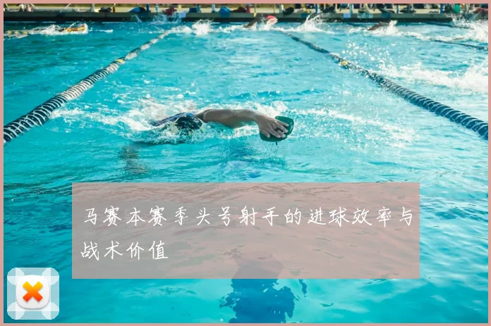 马赛本赛季头号射手的进球效率与战术价值