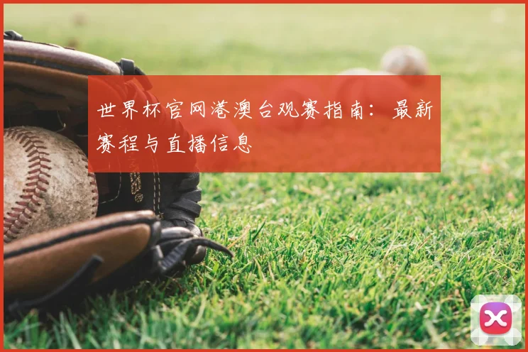 世界杯官网港澳台观赛指南：最新赛程与直播信息