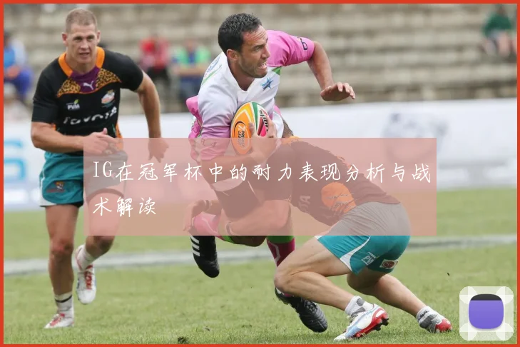 IG在冠军杯中的耐力表现分析与战术解读