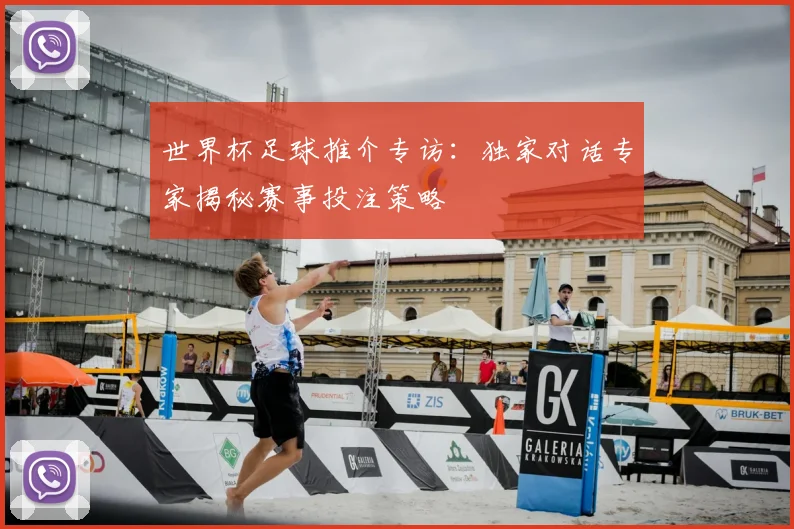 世界杯足球推介专访：独家对话专家揭秘赛事投注策略