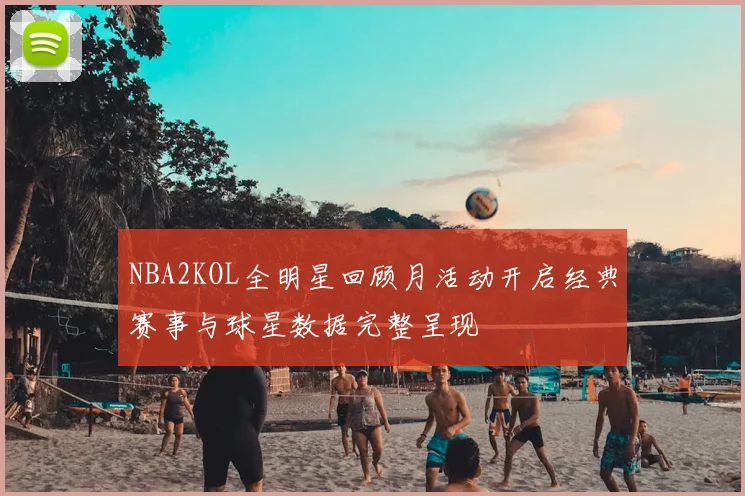 NBA2KOL全明星回顾月活动开启经典赛事与球星数据完整呈现