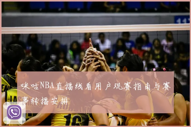 咪咕NBA直播线看用户观赛指南与赛事转播安排