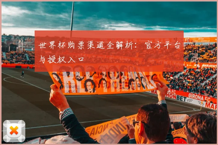 世界杯购票渠道全解析：官方平台与授权入口