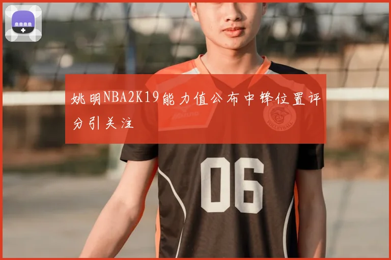 姚明NBA2K19能力值公布中锋位置评分引关注