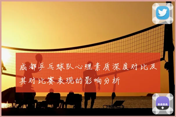 成都乒乓球队心理素质深度对比及其对比赛表现的影响分析