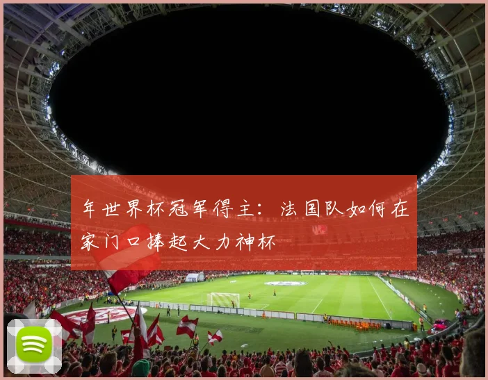 年世界杯冠军得主：法国队如何在家门口捧起大力神杯