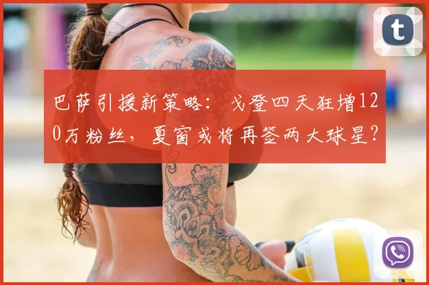 巴萨引援新策略：戈登四天狂增120万粉丝，夏窗或将再签两大球星？_球员_影响力_人气